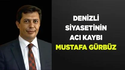 Denizli Siyasetinin Acı Kaybı Mustafa Gürbüz