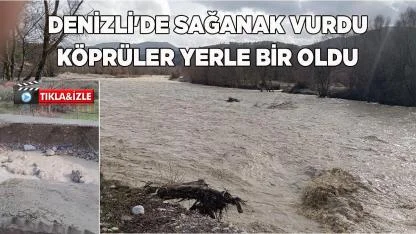 Denizli'de sağanak vurdu köprüler yerle bir oldu