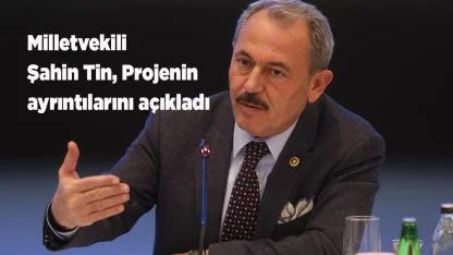 Milletvekili Şahin Tin, Projenin ayrıntılarını açıkladı