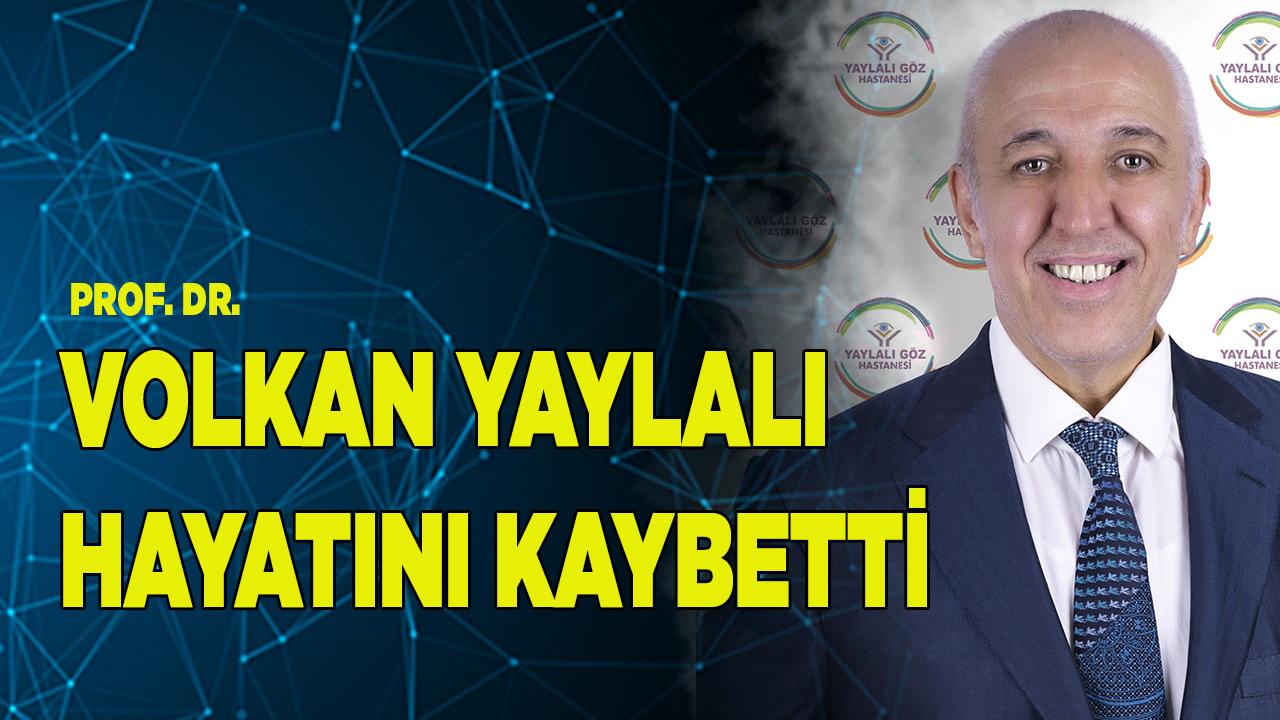 PROF. VOLKAN YAYLALI HAYATINI KAYBETTİ