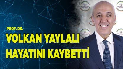 PROF. VOLKAN YAYLALI HAYATINI KAYBETTİ