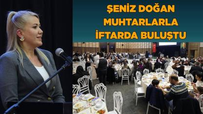 Şeniz Doğan Muhtarlarla iftarda buluştu
