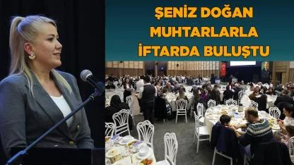 Şeniz Doğan Muhtarlarla iftarda buluştu