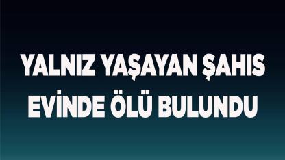 Yalnız yaşayan şahıs evinde ölü bulundu