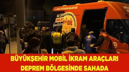 Büyükşehir mobil ikram araçları deprem bölgesinde sahada