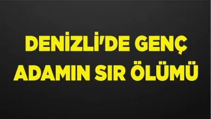 Denizli'de Genç Adamın Sır Ölümü