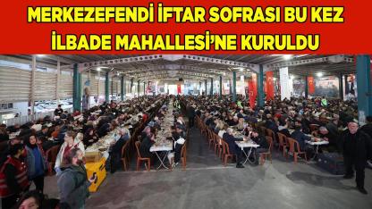 İFTAR SOFRASI BU KEZ İLBADE MAHALLESİ’NE KURULDU