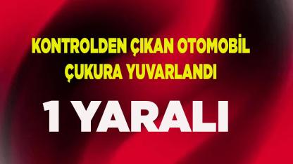 Kontrolden çıkan otomobil çukura yuvarlandı; 1 yaralı