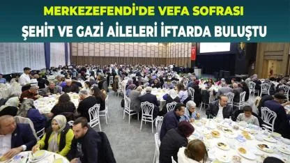 Merkezefendi Şehit ve Gazi Aileleri İftarda Buluştu