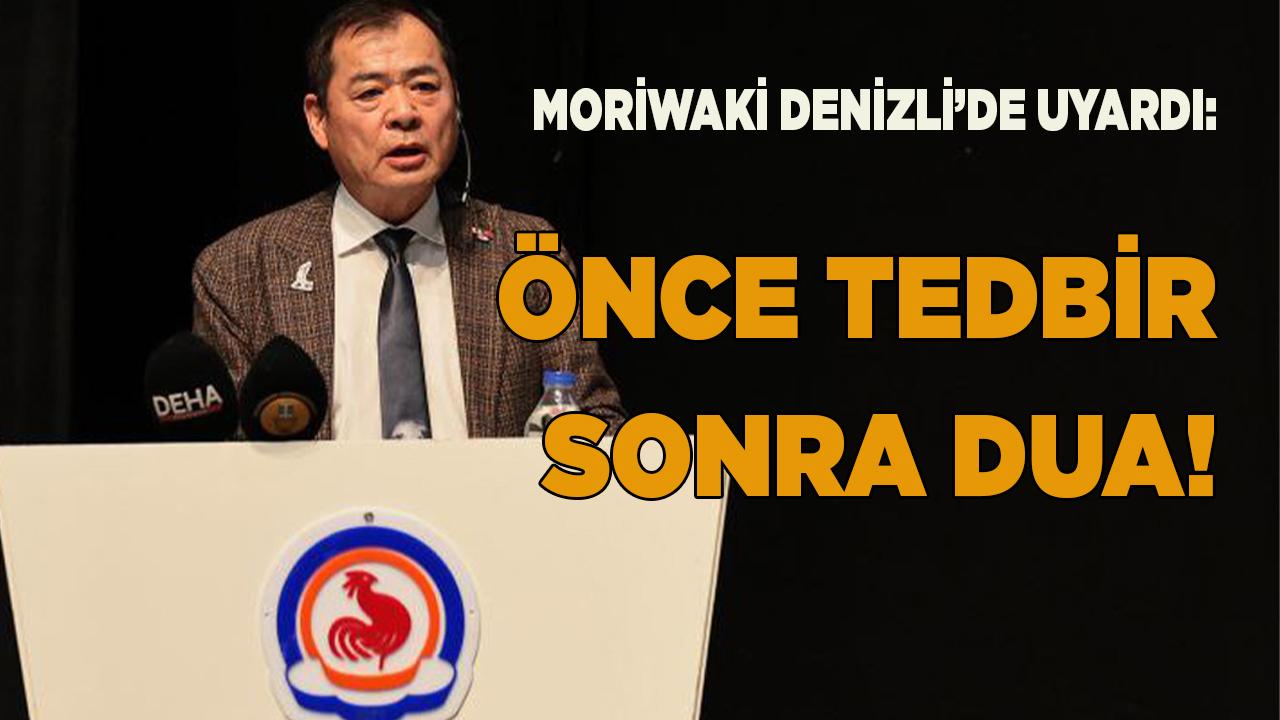 Moriwaki Denizli’de uyardı: Önce tedbir sonra dua