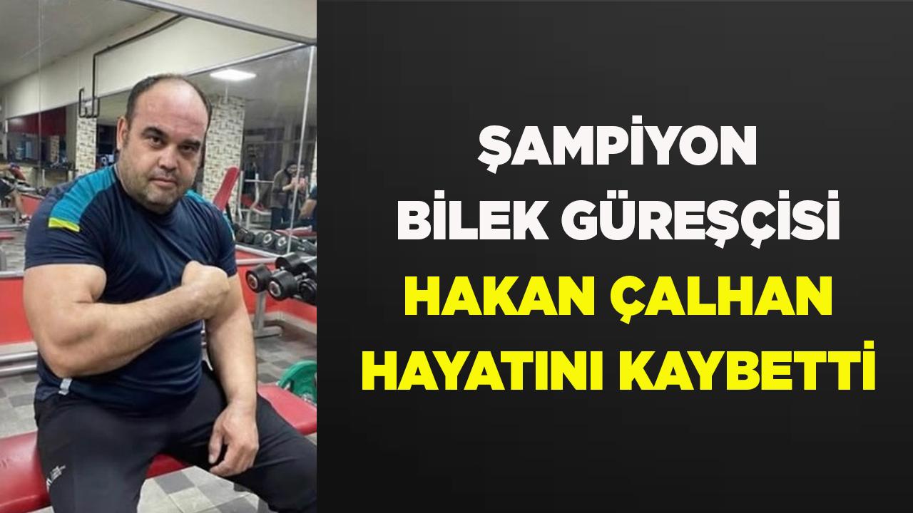 Şampiyon Bilek Güreşçisi Hakan Çalhan Hayatını Kaybetti