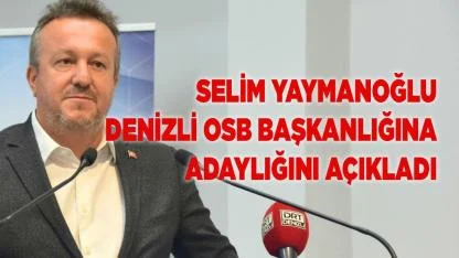 Selim Yaymanoğlu Denizli OSB Başkanlığına Aday