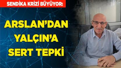 Sendika Krizi Büyüyor: Arslan’dan Yalçın’a Sert Tepki
