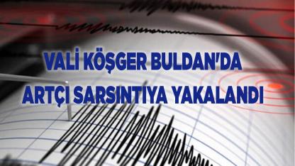 Vali Köşger Buldan'da Artçı Sarsıntıya Yakalandı