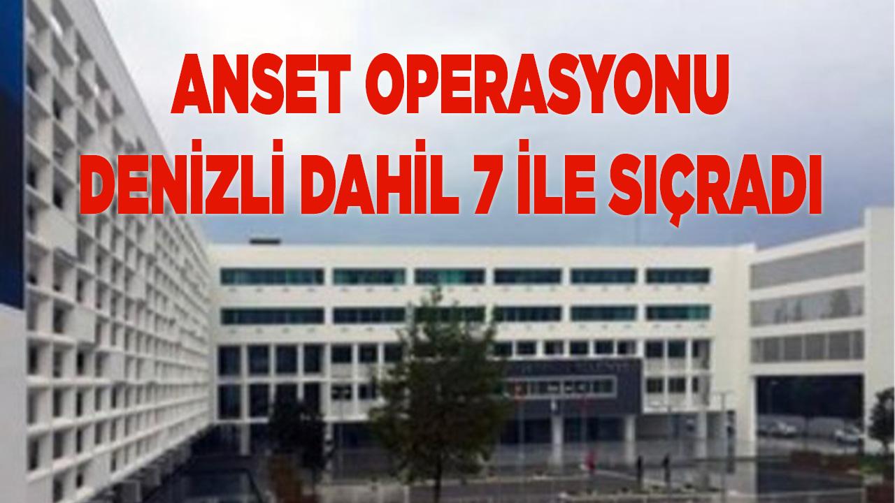 ANSET Operasyonu Denizli Dahil 7 İle Sıçradı