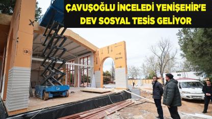 Çavuşoğlu İnceledi Yenişehir'e Dev Sosyal Tesis Geliyor