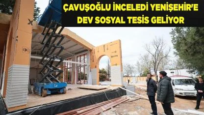 Çavuşoğlu İnceledi Yenişehir'e Dev Sosyal Tesis Geliyor