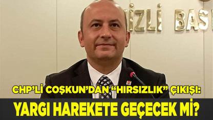 CHP’li Coşkun’dan “hırsızlık” çıkışı