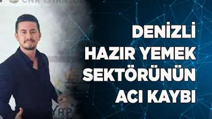 Denizli Hazır Yemek Sektörünün Acı Kaybı