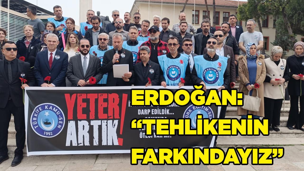 ERDOĞAN:”TEHLİKENİN FARKINDAYIZ”