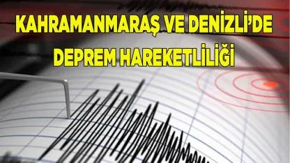 Kahramanmaraş ve Denizli’de Deprem Hareketliliği