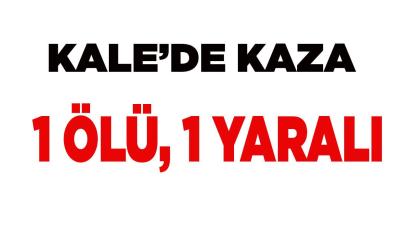 Kale’de Feci Kaza 1 Ölü ve 1 Yaralı