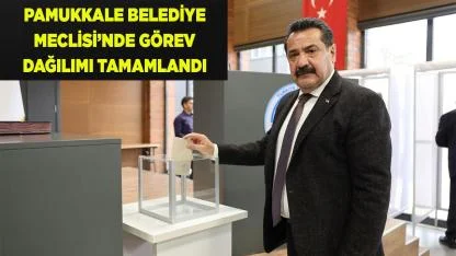PAMUKKALE BELEDİYE MECLİSİ’NDE GÖREV DAĞILIMI TAMAMLANDI