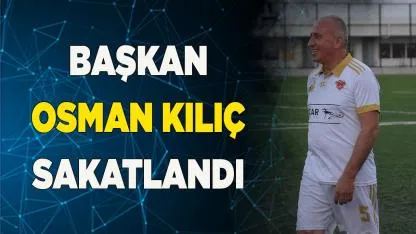 Başkan Osman Kılıç Sakatlandı