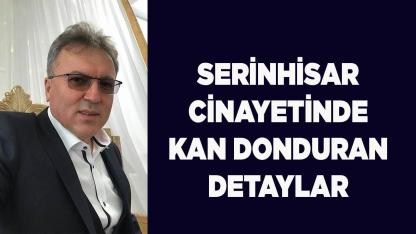 SERİNHİSAR CİNAYETİNDE KAN DONDURAN DETAYLAR