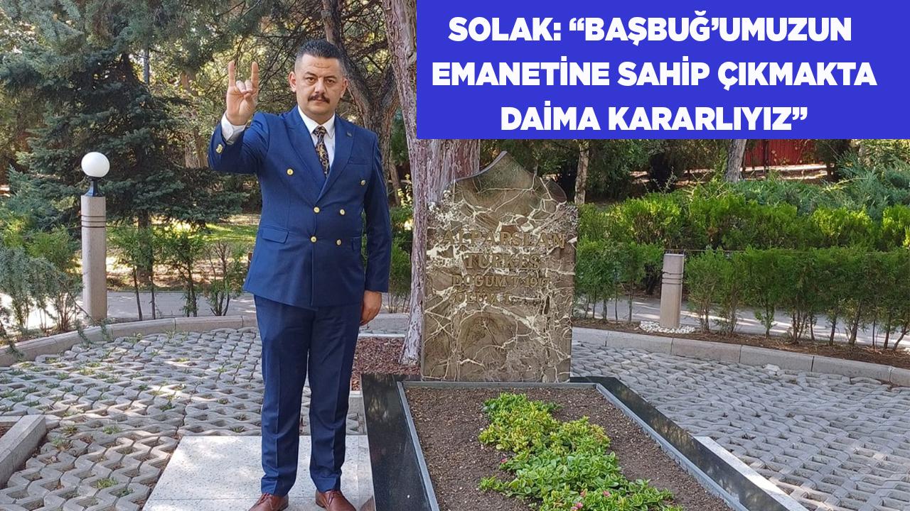 SOLAK: “BAŞBUĞ’UMUZUN EMANETİNE SAHİP ÇIKMAKTA KARARLIYIZ”