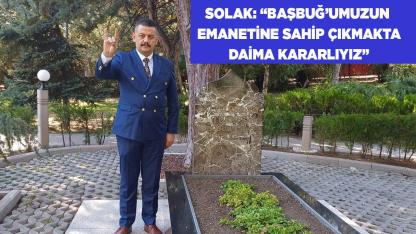 SOLAK: “BAŞBUĞ’UMUZUN  EMANETİNE SAHİP ÇIKMAKTA KARARLIYIZ”