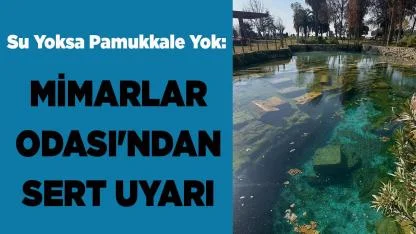 Su Yoksa Pamukkale Yok: Mimarlar Odası'ndan Sert Uyarı