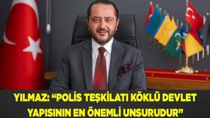 YILMAZ: “POLİS TEŞKİLATI KÖKLÜ DEVLETİN EN ÖNEMLİ UNSURUDUR”