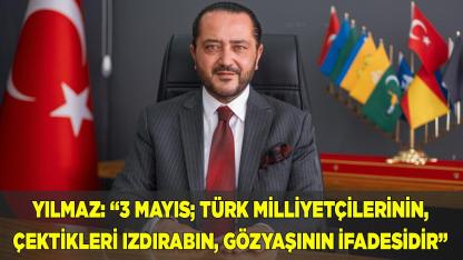 YILMAZ: 3 MAYIS; ÇEKİLEN IZDIRABIN VE GÖZYAŞININ İFADESİDİR