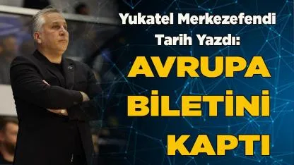 Yukatel Merkezefendi Tarih Yazdı: Avrupa Biletini Kaptı